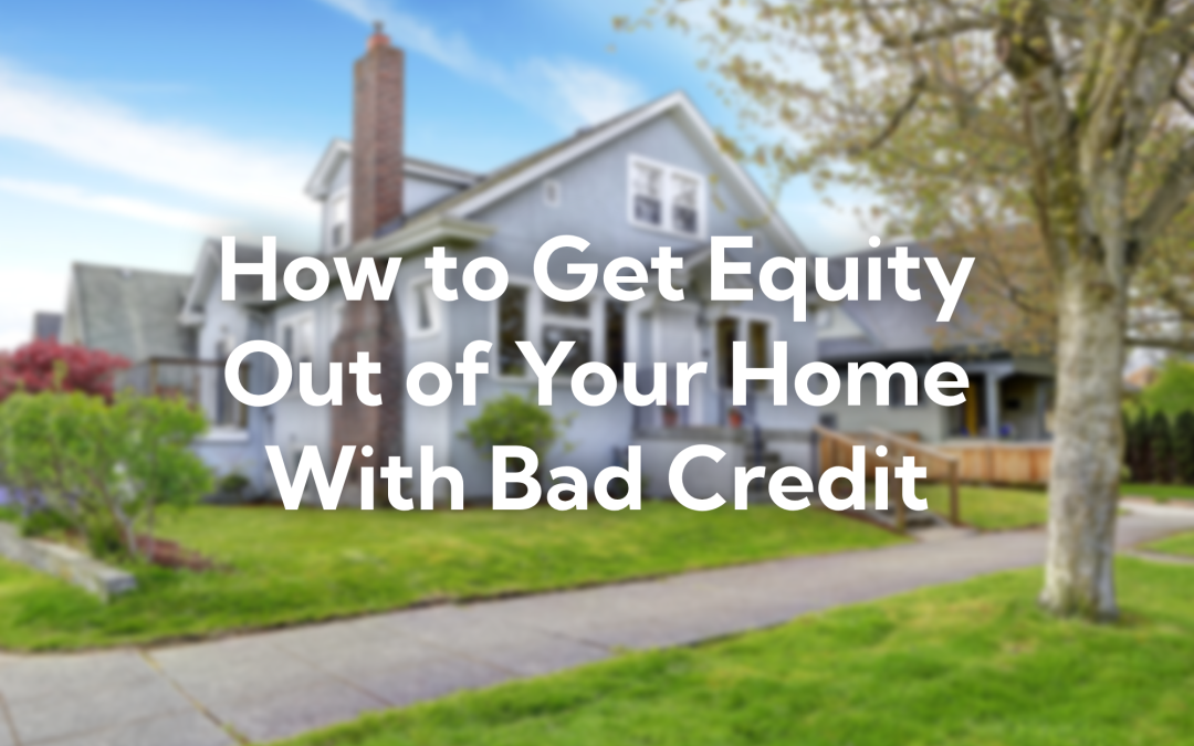 How to Get Equity Out of Your Home With Bad Credit