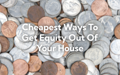 5 Cheapest Ways To Get Equity Out Of Your House